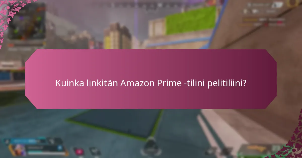 Kuinka linkitän Amazon Prime -tilini pelitiliini?