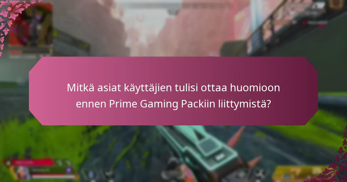 Mitkä asiat käyttäjien tulisi ottaa huomioon ennen Prime Gaming Packiin liittymistä?