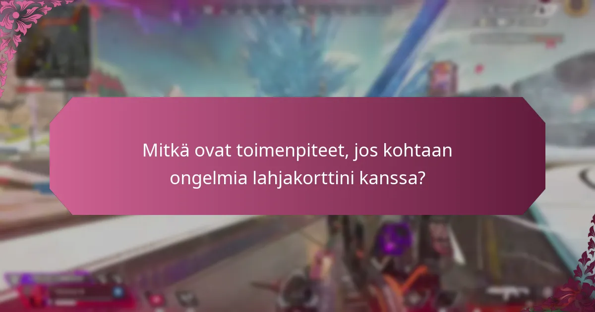 Mitkä ovat toimenpiteet, jos kohtaan ongelmia lahjakorttini kanssa?